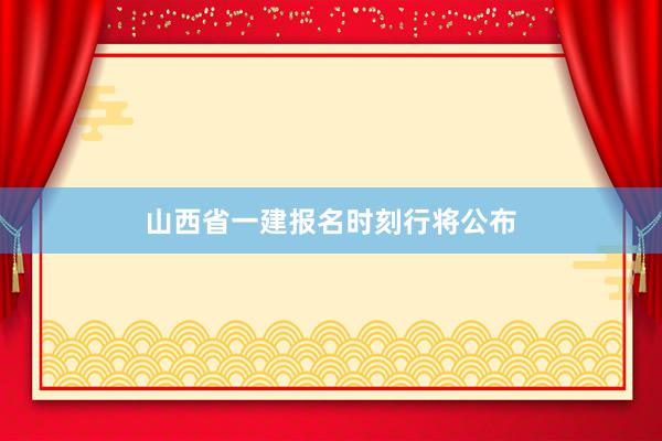 山西省一建报名时刻行将公布