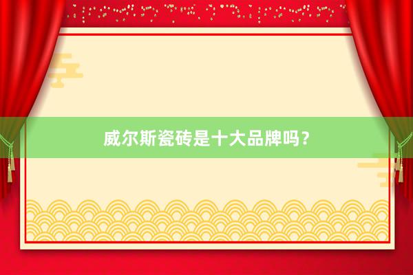 威尔斯瓷砖是十大品牌吗？