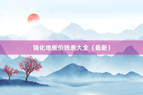 强化地板价钱表大全（最新）