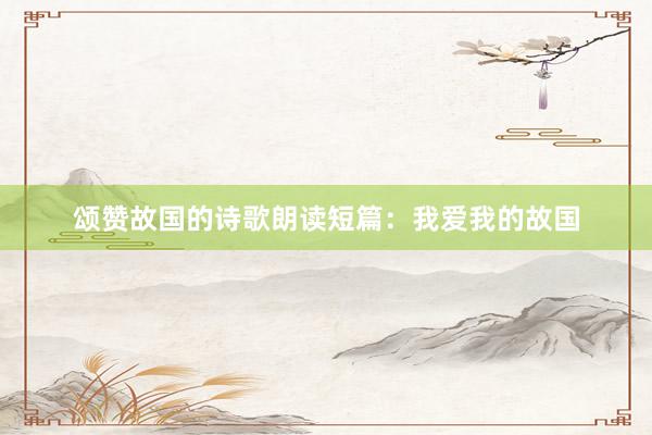 颂赞故国的诗歌朗读短篇：我爱我的故国