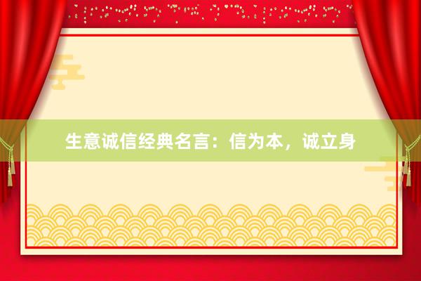 生意诚信经典名言：信为本，诚立身