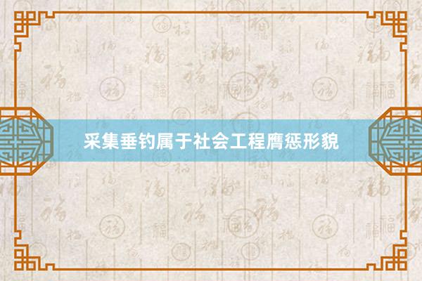 采集垂钓属于社会工程膺惩形貌
