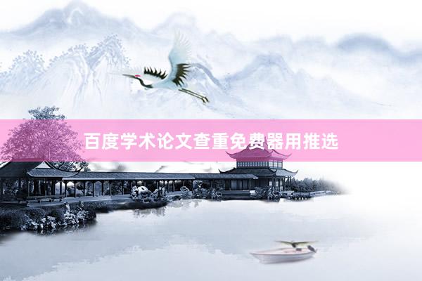 百度学术论文查重免费器用推选