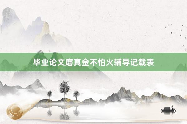 毕业论文磨真金不怕火辅导记载表