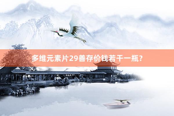 多维元素片29善存价钱若干一瓶?
